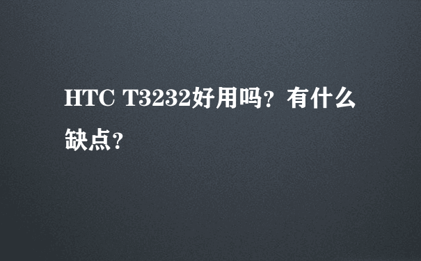 HTC T3232好用吗？有什么缺点？