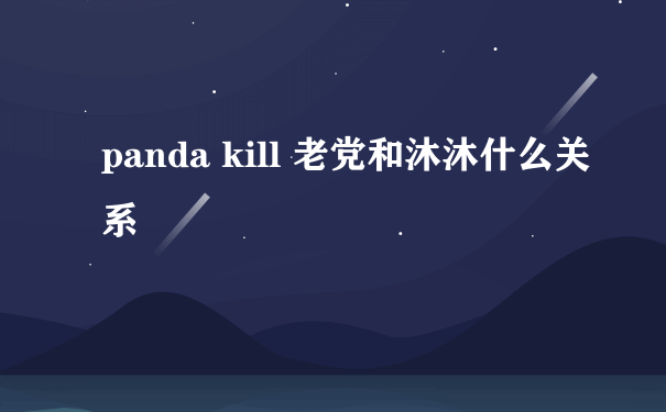 panda kill 老党和沐沐什么关系