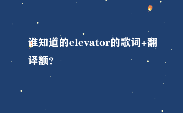 谁知道的elevator的歌词+翻译额？