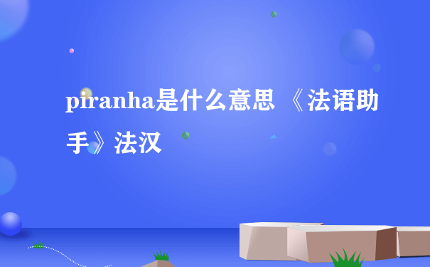 piranha是什么意思 《法语助手》法汉
