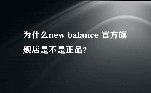 为什么new balance 官方旗舰店是不是正品？