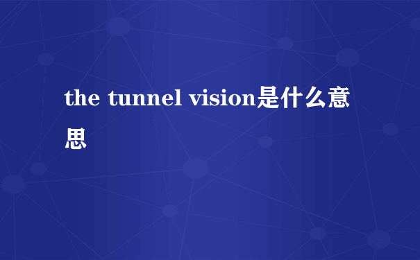 the tunnel vision是什么意思