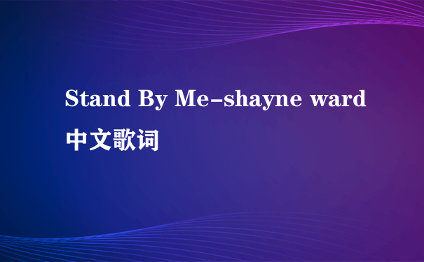 Stand By Me-shayne ward中文歌词