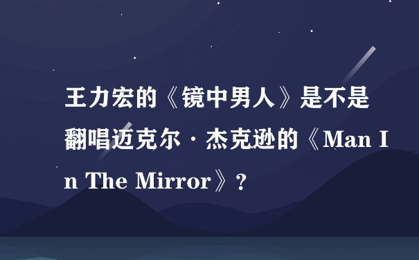 王力宏的《镜中男人》是不是翻唱迈克尔·杰克逊的《Man In The Mirror》？
