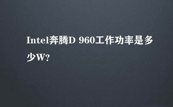 Intel奔腾D 960工作功率是多少W？