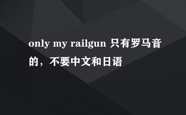 only my railgun 只有罗马音的，不要中文和日语