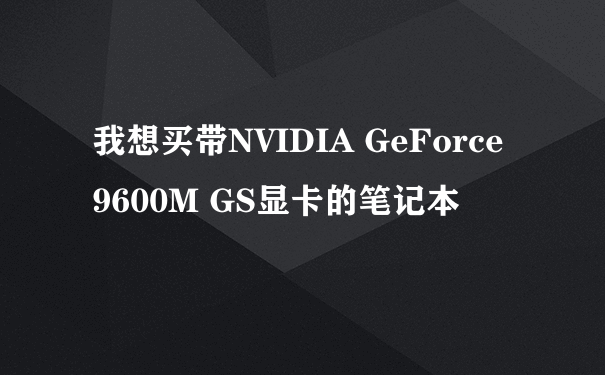 我想买带NVIDIA GeForce 9600M GS显卡的笔记本