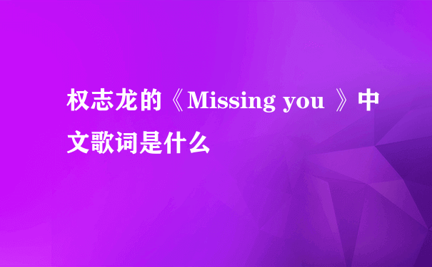 权志龙的《Missing you 》中文歌词是什么