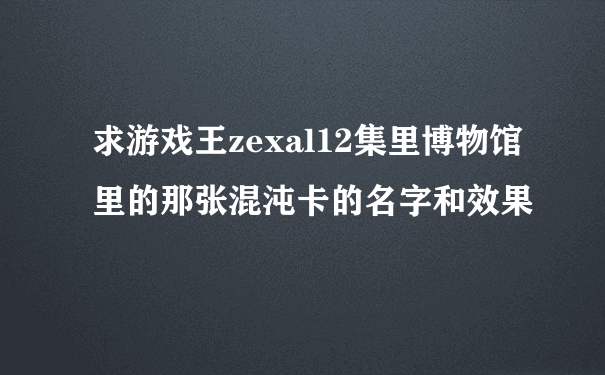 求游戏王zexal12集里博物馆里的那张混沌卡的名字和效果