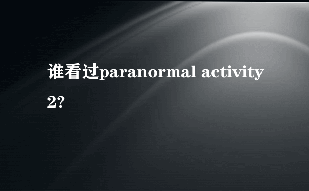 谁看过paranormal activity 2?