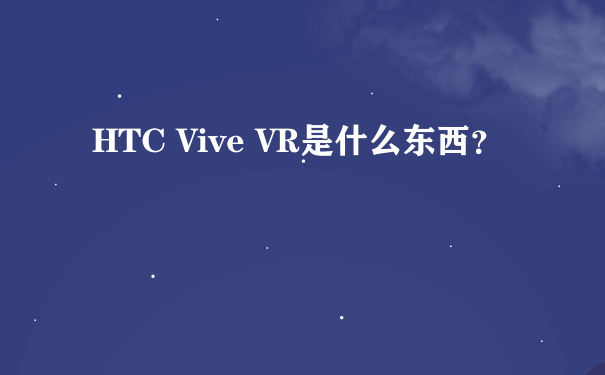 HTC Vive VR是什么东西？