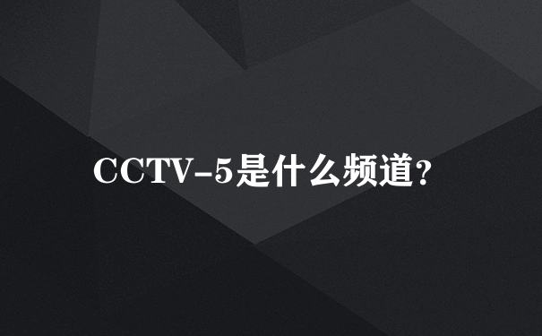 CCTV-5是什么频道？