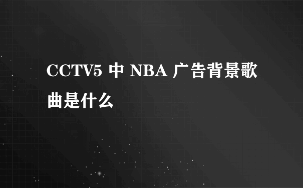 CCTV5 中 NBA 广告背景歌曲是什么
