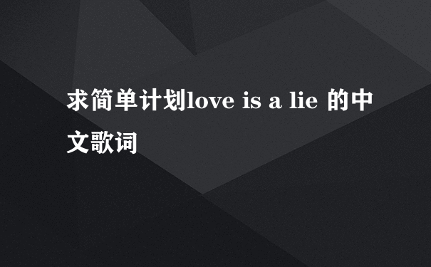 求简单计划love is a lie 的中文歌词