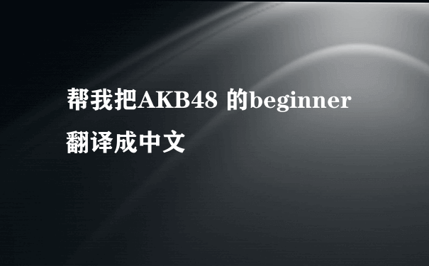 帮我把AKB48 的beginner 翻译成中文