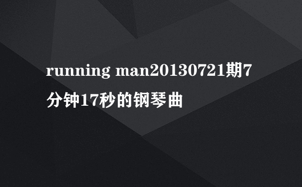 running man20130721期7分钟17秒的钢琴曲