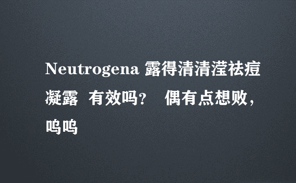 Neutrogena 露得清清滢祛痘凝露  有效吗？  偶有点想败，呜呜