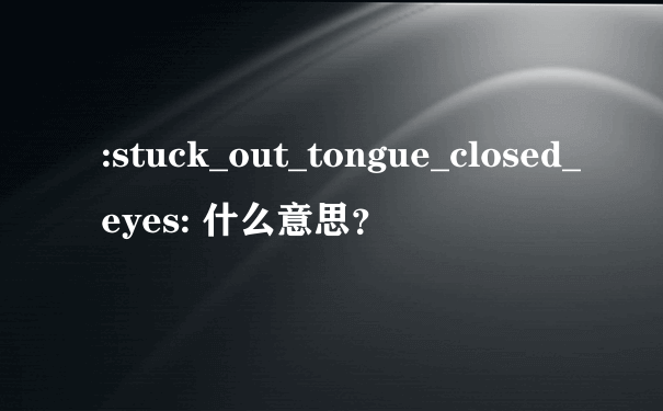 :stuck_out_tongue_closed_eyes: 什么意思？