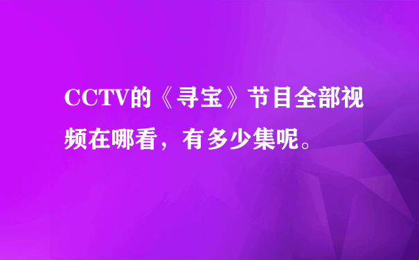 CCTV的《寻宝》节目全部视频在哪看，有多少集呢。
