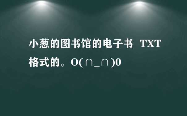 小葱的图书馆的电子书  TXT格式的。O(∩_∩)0