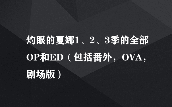 灼眼的夏娜1、2、3季的全部OP和ED（包括番外，OVA，剧场版）