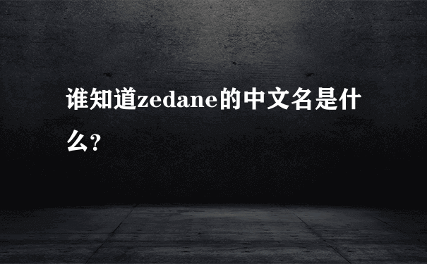谁知道zedane的中文名是什么？
