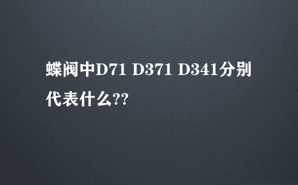 蝶阀中D71 D371 D341分别代表什么??