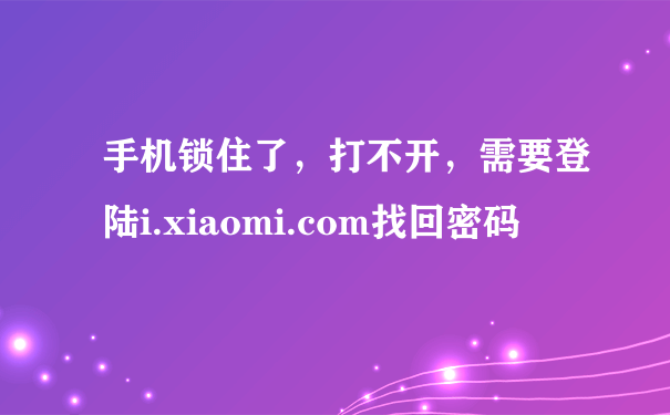 手机锁住了，打不开，需要登陆i.xiaomi.com找回密码