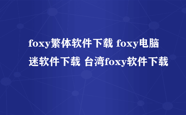 foxy繁体软件下载 foxy电脑迷软件下载 台湾foxy软件下载