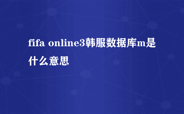fifa online3韩服数据库m是什么意思