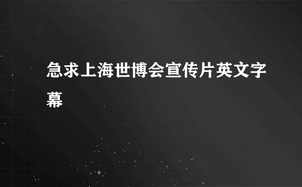 急求上海世博会宣传片英文字幕