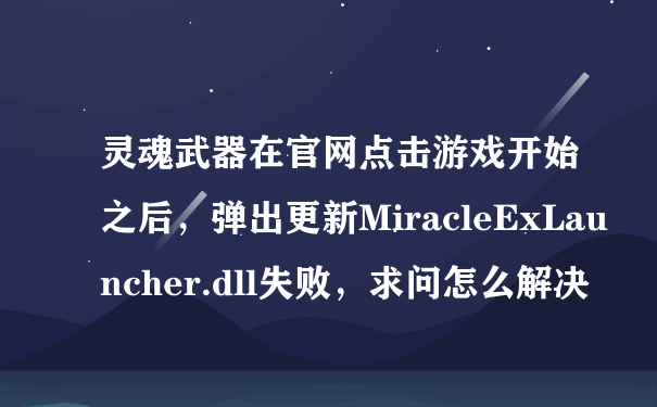 灵魂武器在官网点击游戏开始之后，弹出更新MiracleExLauncher.dll失败，求问怎么解决