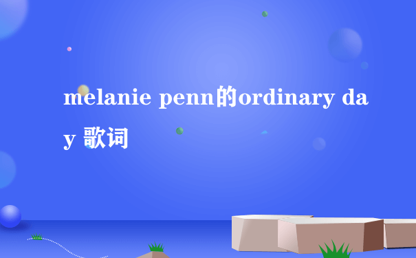 melanie penn的ordinary day 歌词