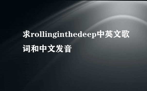 求rollinginthedeep中英文歌词和中文发音