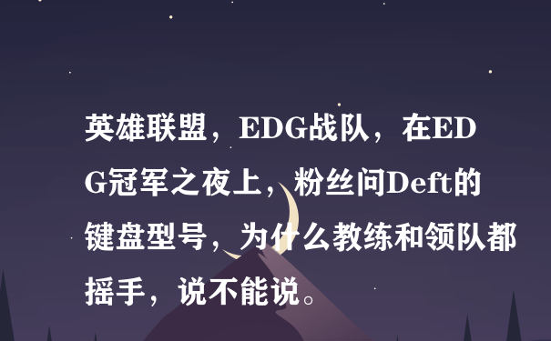 英雄联盟，EDG战队，在EDG冠军之夜上，粉丝问Deft的键盘型号，为什么教练和领队都摇手，说不能说。