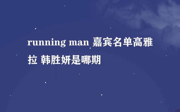 running man 嘉宾名单高雅拉 韩胜妍是哪期