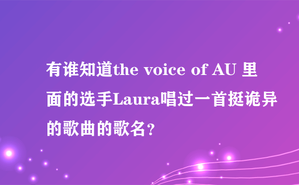 有谁知道the voice of AU 里面的选手Laura唱过一首挺诡异的歌曲的歌名？