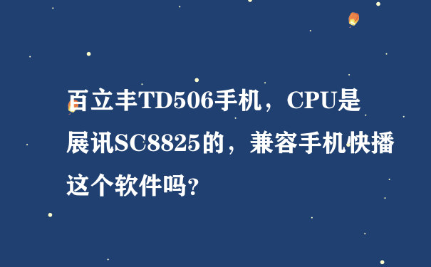 百立丰TD506手机，CPU是展讯SC8825的，兼容手机快播这个软件吗？