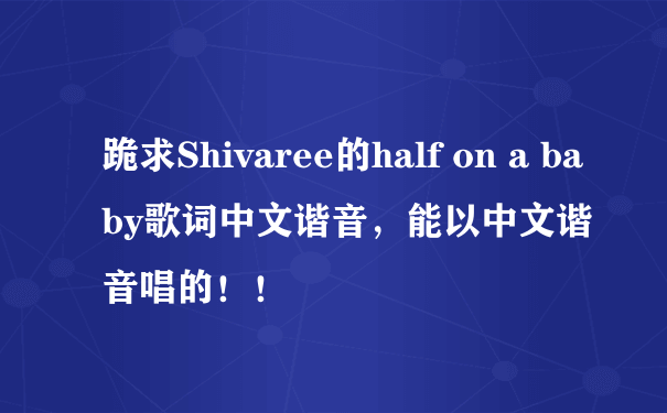 跪求Shivaree的half on a baby歌词中文谐音，能以中文谐音唱的！！