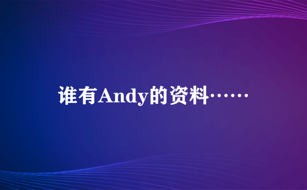 谁有Andy的资料……
