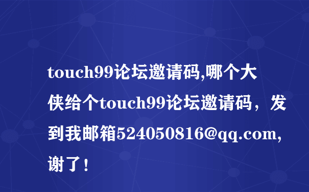 touch99论坛邀请码,哪个大侠给个touch99论坛邀请码，发到我邮箱524050816@qq.com,谢了！