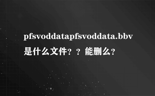 pfsvoddatapfsvoddata.bbv是什么文件？？能删么？