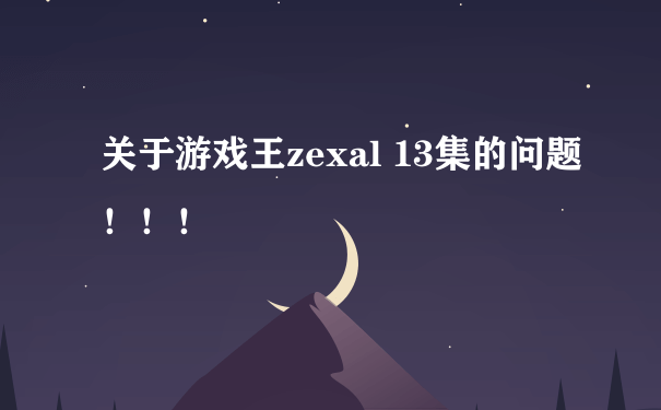 关于游戏王zexal 13集的问题！！！