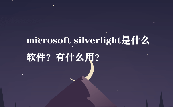 microsoft silverlight是什么软件？有什么用？