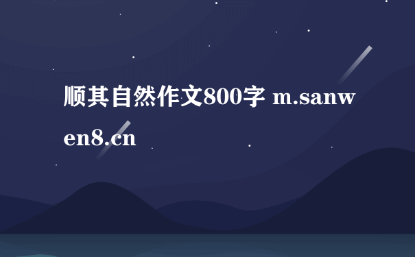 顺其自然作文800字 m.sanwen8.cn