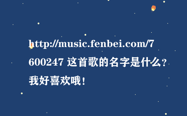 http://music.fenbei.com/7600247 这首歌的名字是什么？我好喜欢哦！