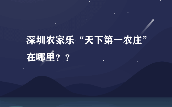 深圳农家乐“天下第一农庄”在哪里？？
