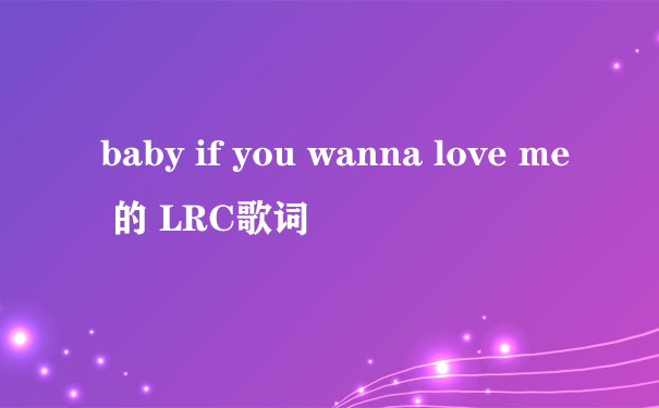 baby if you wanna love me 的 LRC歌词