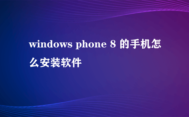 windows phone 8 的手机怎么安装软件