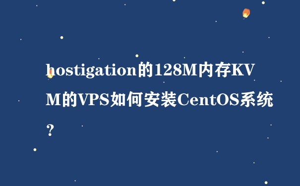 hostigation的128M内存KVM的VPS如何安装CentOS系统？
